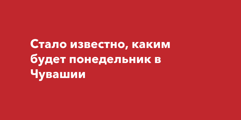 Стало известно, каким будет понедельник в Чувашии