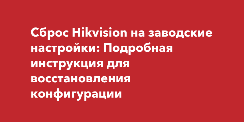 Сброс Hikvision на заводские настройки: Подробная инструкция для ...